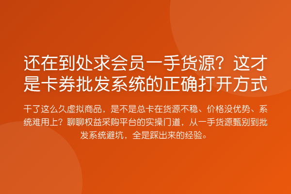 还在到处求会员一手货源?这才是卡券批发系统的正确打开方式