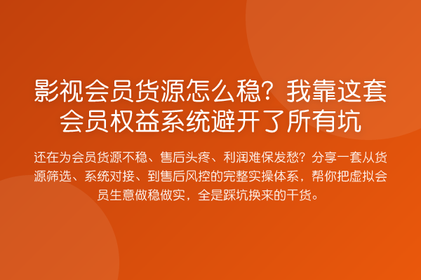 影视会员货源怎么稳？我靠这套会员权益系统避开了所有坑