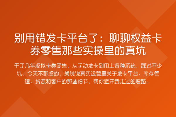 别用错发卡平台了:聊聊权益卡券零售那些实操里的真坑