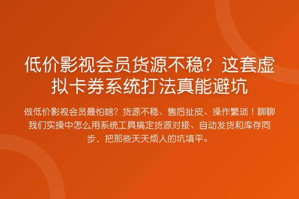 低价影视会员货源不稳？这套虚拟卡券系统打法真能避坑
