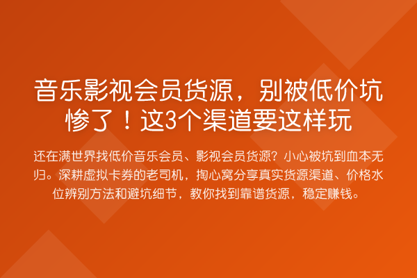 音乐影视会员货源，别被低价坑惨了！这3个渠道要这样玩