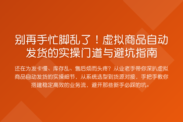 手忙脚乱了！虚拟商品自动发货的实操门道与避坑指南