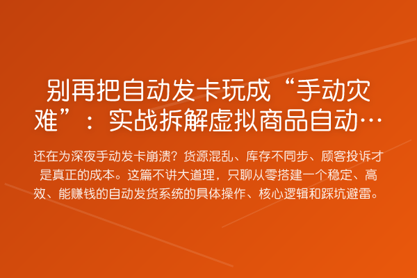 把自动发卡玩成“手动灾难”：实务拆解虚拟商品自动发货系统搭建