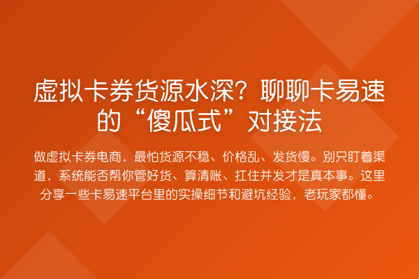 虚拟卡券货源水深?聊聊卡易速的“傻瓜式”对接法