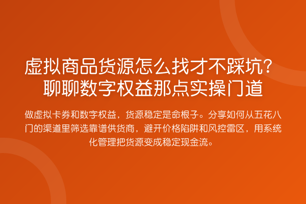 虚拟商品货源怎么找才不踩坑？聊聊数字权益那点实操门道