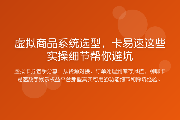 虚拟商品系统选型,卡易速这些实操细节帮你避坑