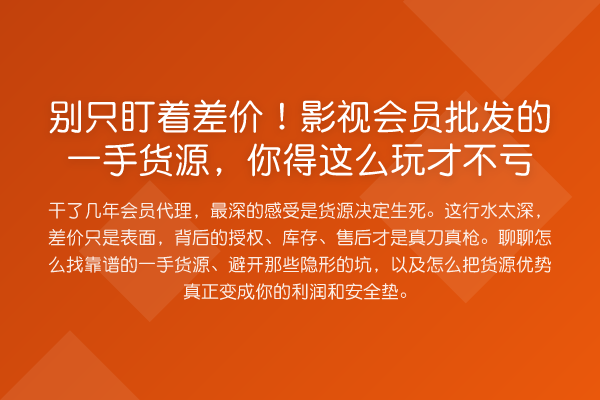 别只盯着差价!影视会员批发的一手货源,你得这么玩才不亏