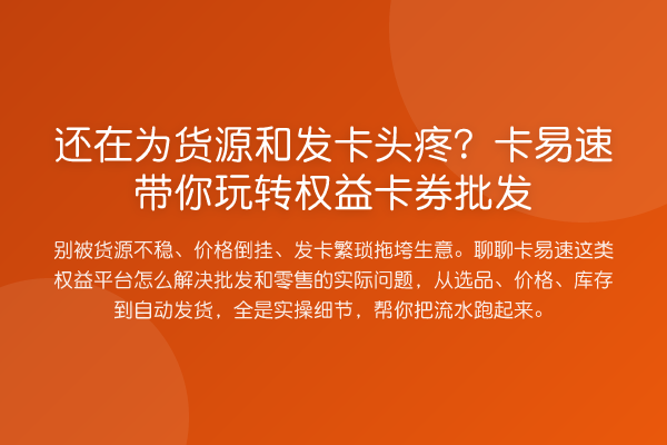 还在为货源和发卡头疼？卡易速权益卡券批发