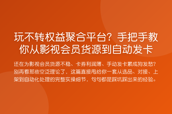 玩不转权益聚合平台？具体步骤从影视会员货源到自动发卡