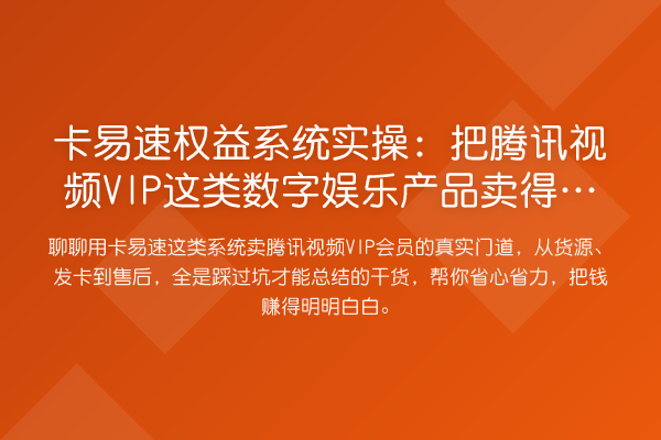 卡易速权益系统实操：把腾讯视频VIP这类数字娱乐产品卖得又快又稳