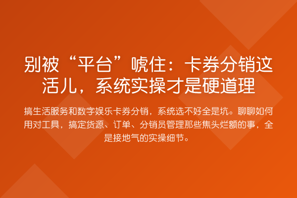 别被“平台”唬住：卡券分销这活儿，系统实操才是硬道理