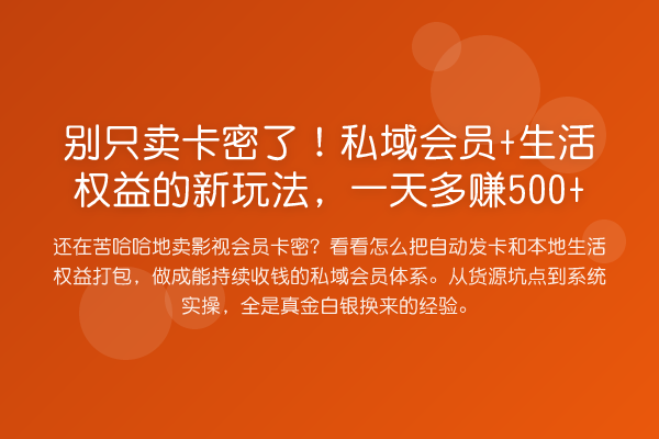 别只卖卡密了！私域会员+生活权益的新玩法，一天多赚500+
