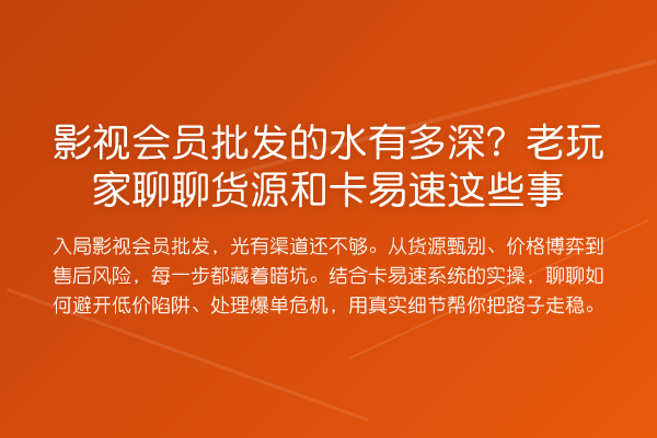 影视会员批发的水有多深？老玩家聊聊货源和卡易速这些事