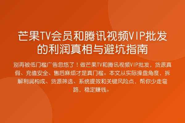 芒果TV会员和腾讯视频VIP批发的利润与避坑指南