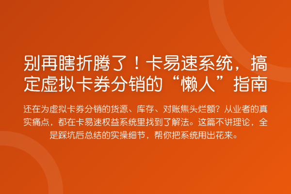 瞎折腾了！卡易速系统，搞定虚拟卡券分销的“懒人”指南