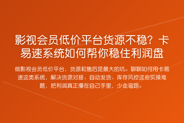 影视会员低价平台货源不稳？卡易速系统如何帮你稳住利润盘