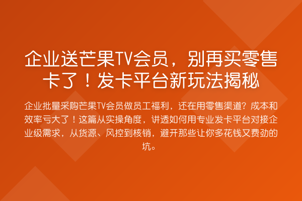 企业送芒果TV会员,别再买零售卡了!发卡平台新玩法揭秘