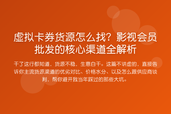 虚拟卡券货源怎么找？影视会员批发的核心渠道全解析