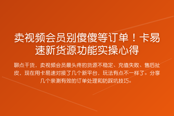 卖视频会员别傻傻等订单！卡易速新货源功能实操心得