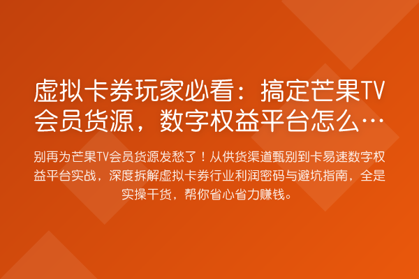 虚拟卡券玩家：搞定芒果TV会员货源，数字权益平台怎么玩才不亏钱？