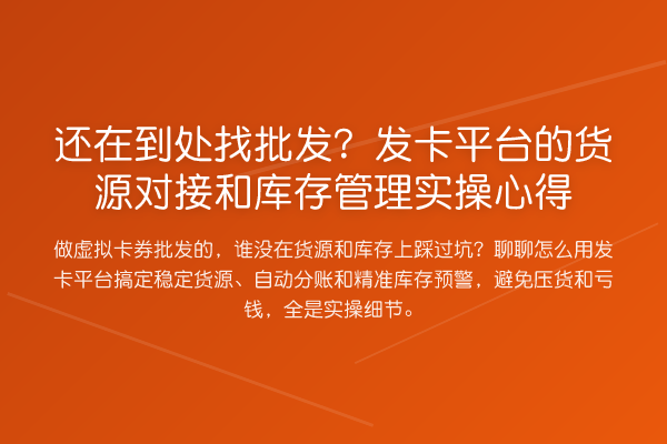 还在到处找批发？发卡平台的货源对接和库存管理实操心得