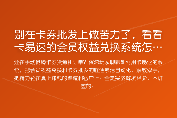 别在卡券批发上做苦力了,看看卡易速的会员权益兑换系统怎么让你省心赚钱