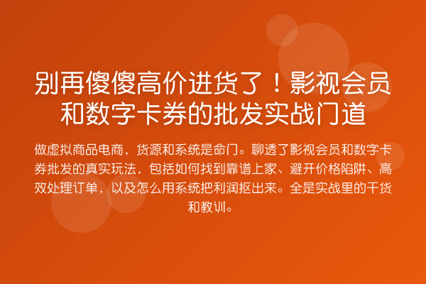 别再傻傻高价进货了!影视会员和数字卡券的批发实战门道