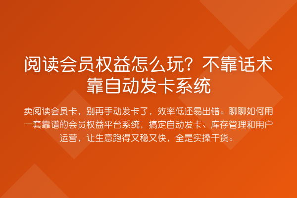 阅读会员权益怎么玩？不靠话术靠自动发卡系统