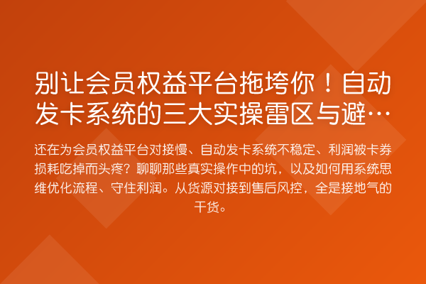别让会员权益平台拖垮你!自动发卡系统的三大实操雷区与避坑指南