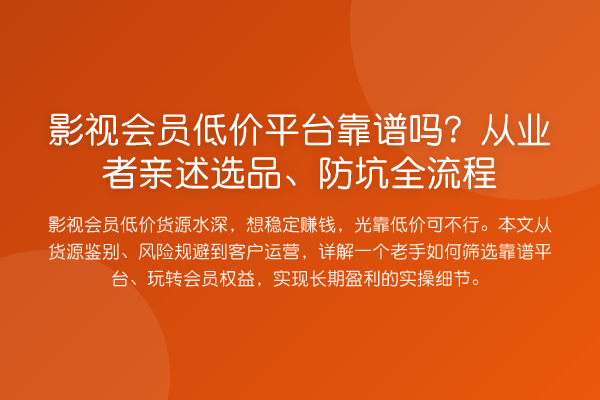 影视会员低价平台靠谱吗？从业者亲述选品、防坑全流程