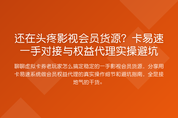 还在头疼影视会员货源？卡易速一手对接与权益代理实操避坑