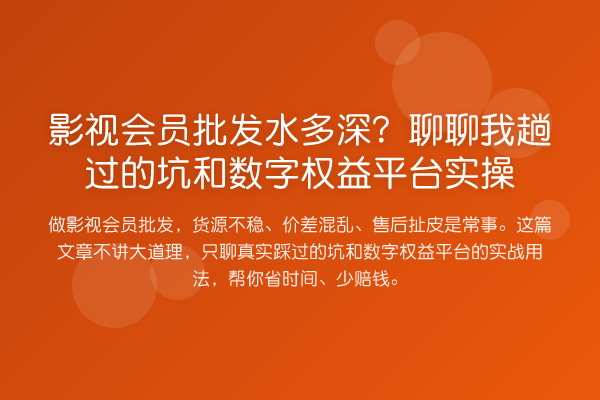 影视会员批发水多深？聊聊我趟过的坑和数字权益平台实操