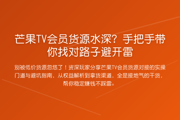 芒果TV会员货源水深?手把手带你找对路子避开雷