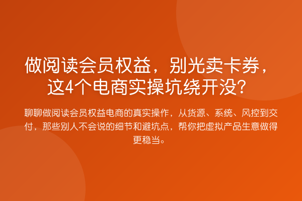 做阅读会员权益,别光卖卡券,这4个电商实操坑绕开没?