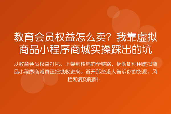 教育会员权益怎么卖?我靠虚拟商品小程序商城实操踩出的坑
