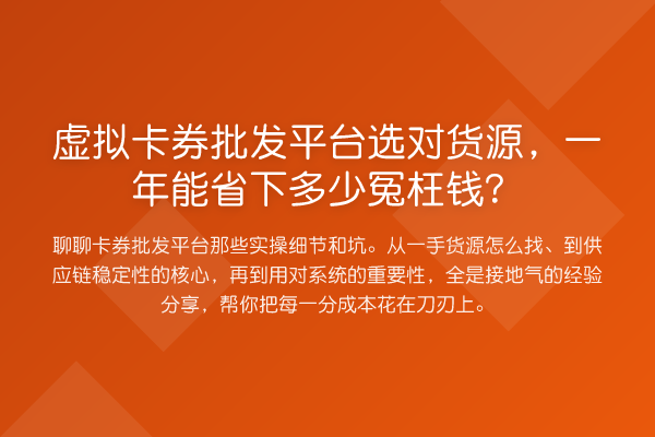 虚拟卡券批发平台选对货源，一年能省下多少冤枉钱？