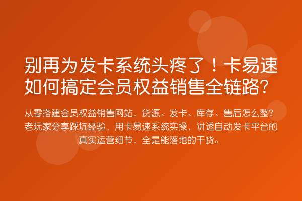 为发卡系统头疼了！卡易速如何搞定会员权益销售全链路？