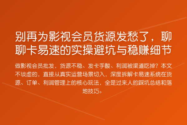 别再为影视会员货源发愁了,聊聊卡易速的实操避坑与稳赚细节