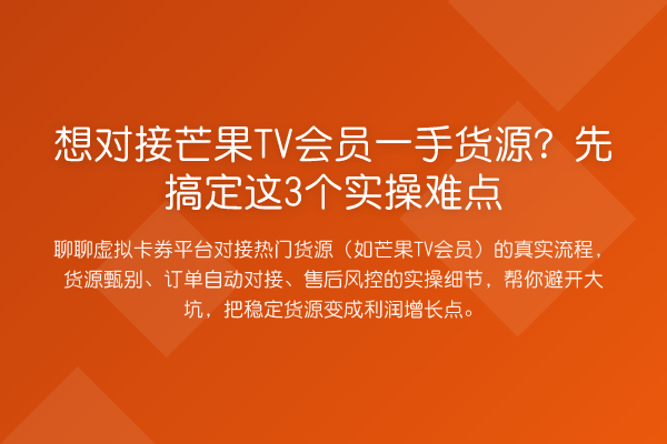 想对接芒果TV会员一手货源？先搞定这3个实操难点