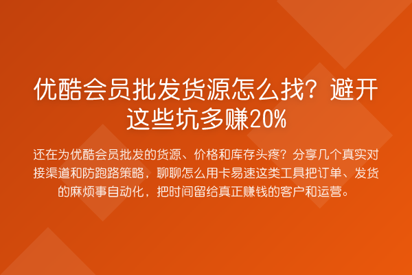 优酷会员批发货源怎么找?避开这些坑多赚20%