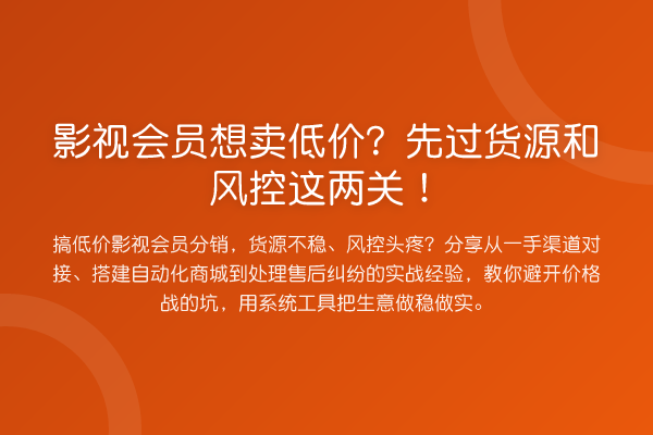 影视会员想卖低价？先过货源和风控这两关！
