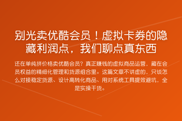别光卖优酷会员!虚拟卡券的隐藏利润点,我们聊点真东西