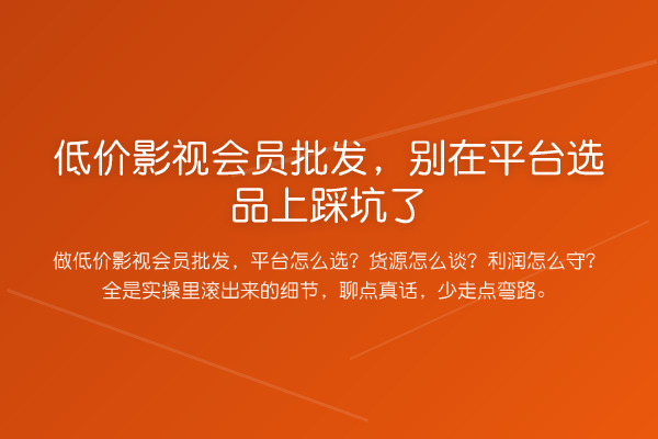 低价影视会员批发,别在平台选品上踩坑了