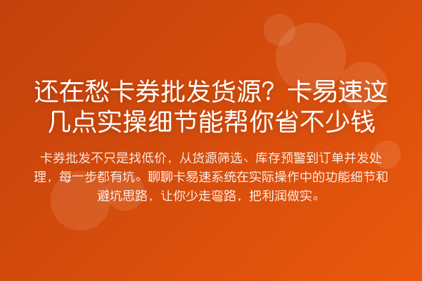 还在愁卡券批发货源？卡易速这几点实操细节能帮你省不少钱