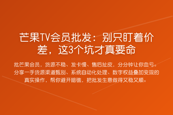 芒果TV会员批发：别只盯着价差，这3个坑才真要命
