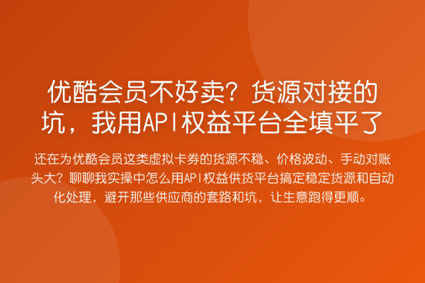 优酷会员不好卖？货源对接的坑，我用API权益平台全填平了