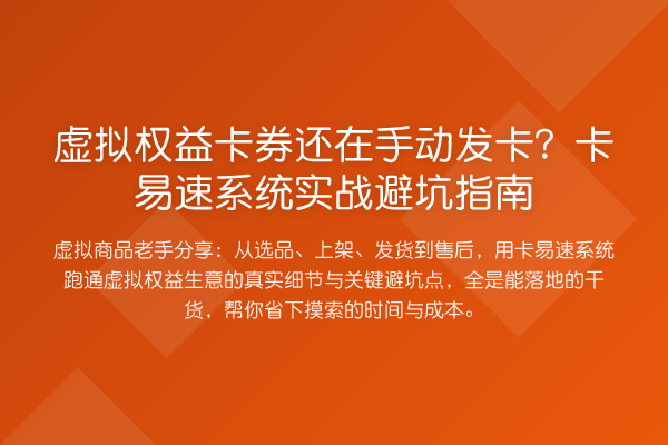 虚拟权益卡券还在手动发卡?卡易速系统实战避坑指南