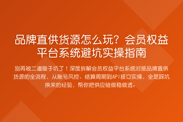 品牌直供货源怎么玩？会员权益平台系统避坑实操指南
