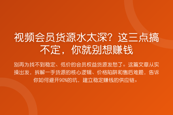 视频会员货源水太深?这三点搞不定,你就别想赚钱