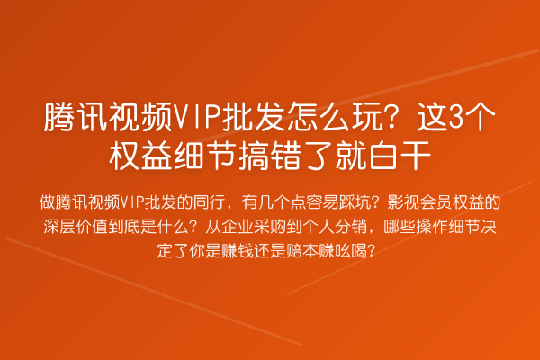 腾讯视频VIP批发怎么玩?这3个权益细节搞错了就白干